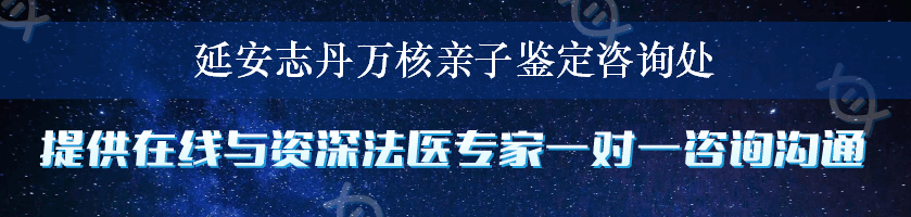 延安志丹万核亲子鉴定咨询处